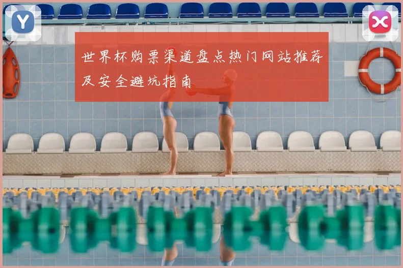 世界杯购票渠道盘点热门网站推荐及安全避坑指南