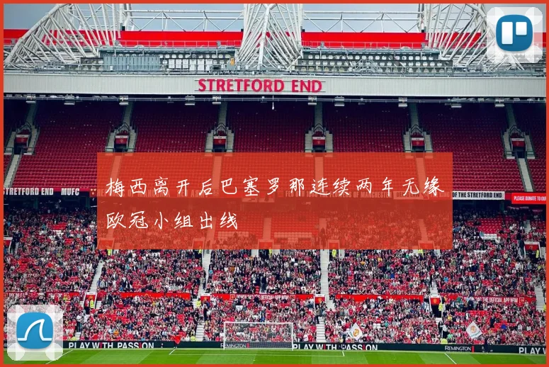 梅西离开后巴塞罗那连续两年无缘欧冠小组出线