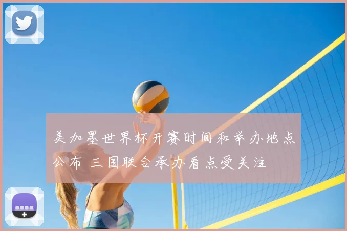 美加墨世界杯开赛时间和举办地点公布 三国联合承办看点受关注