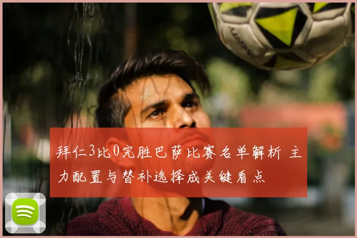 拜仁3比0完胜巴萨比赛名单解析 主力配置与替补选择成关键看点