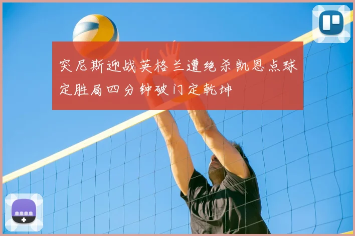 突尼斯迎战英格兰遭绝杀凯恩点球定胜局四分钟破门定乾坤