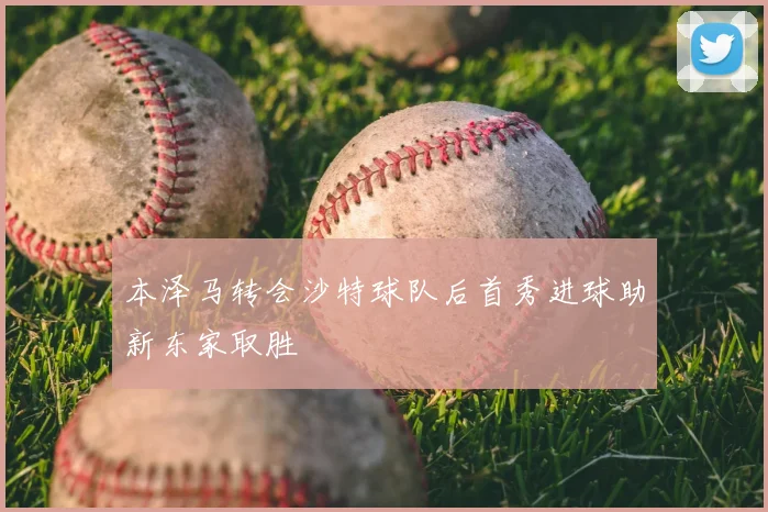 本泽马转会沙特球队后首秀进球助新东家取胜