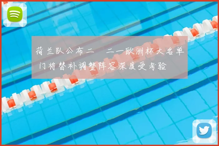 荷兰队公布二〇二一欧洲杯大名单 门将替补调整阵容深度受考验