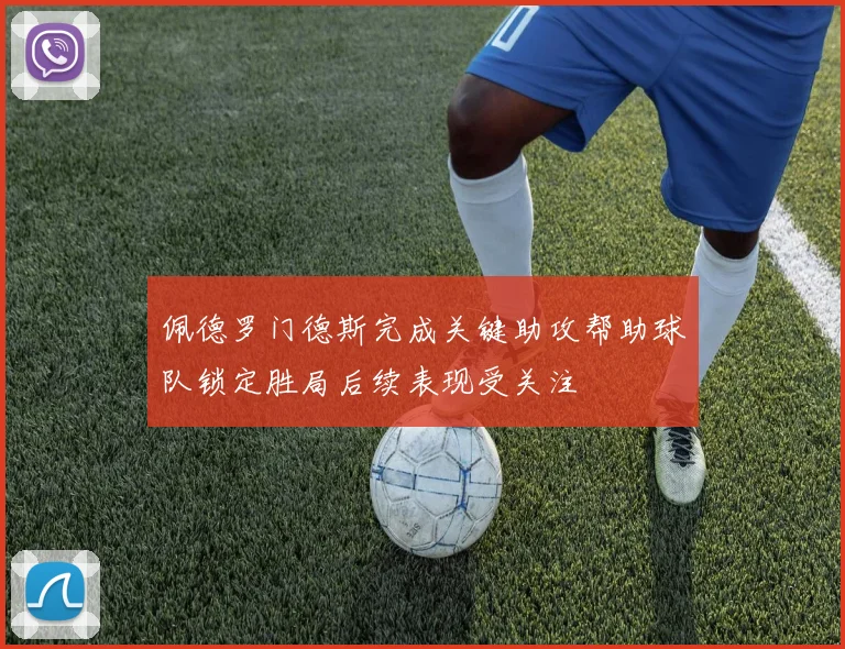 佩德罗门德斯完成关键助攻帮助球队锁定胜局后续表现受关注