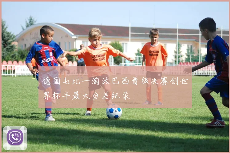 德国七比一淘汰巴西晋级决赛创世界杯半最大分差纪录