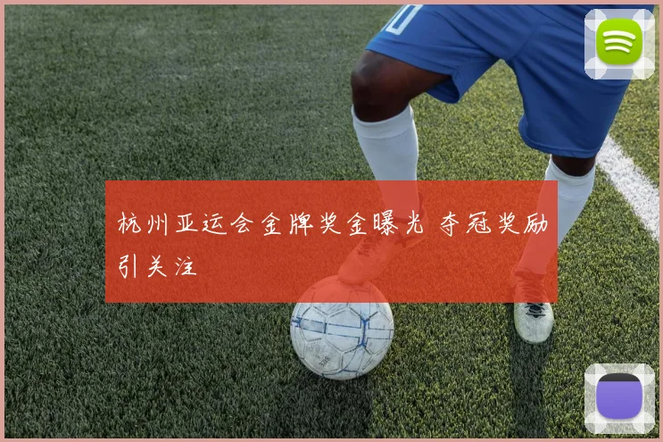 杭州亚运会金牌奖金曝光 夺冠奖励引关注