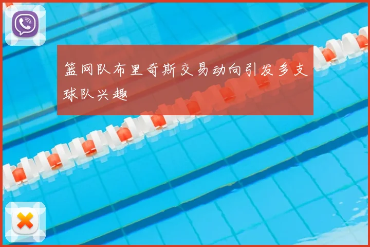 篮网队布里奇斯交易动向引发多支球队兴趣