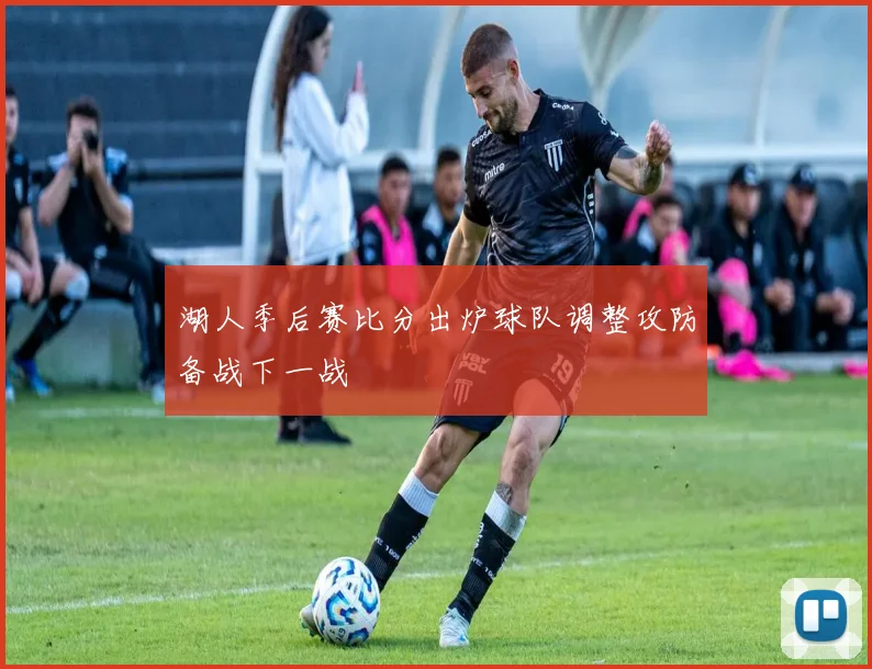 湖人季后赛比分出炉球队调整攻防备战下一战