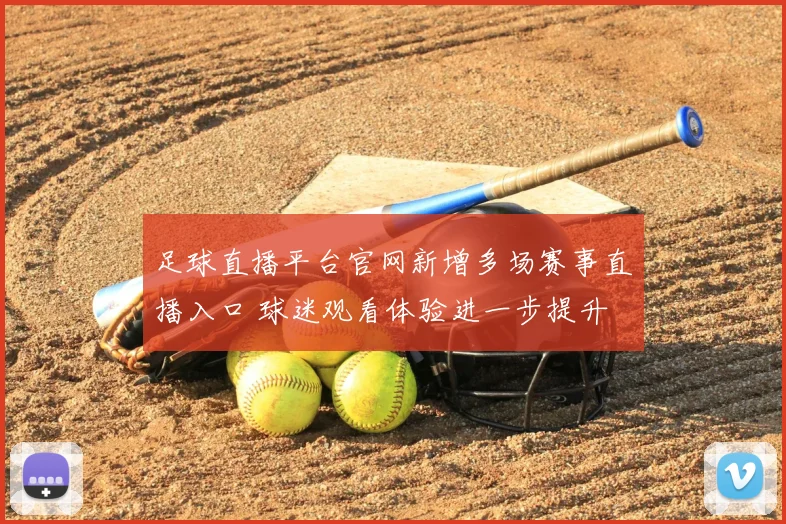 足球直播平台官网新增多场赛事直播入口 球迷观看体验进一步提升