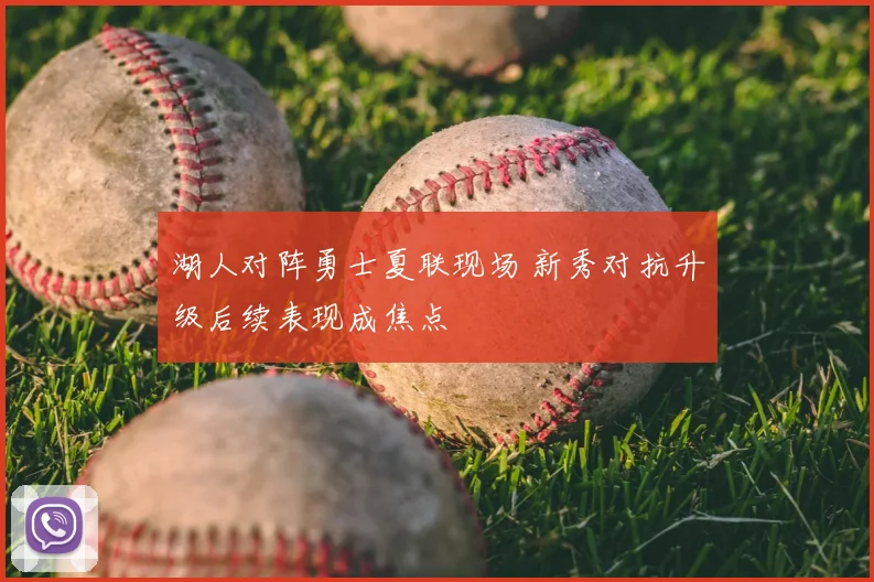 湖人对阵勇士夏联现场 新秀对抗升级后续表现成焦点