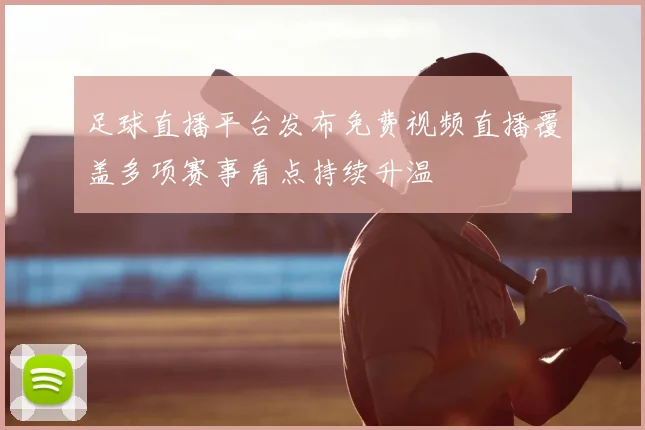 足球直播平台发布免费视频直播覆盖多项赛事看点持续升温