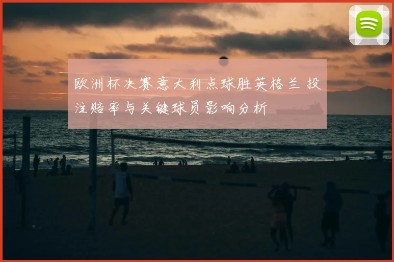 欧洲杯决赛意大利点球胜英格兰 投注赔率与关键球员影响分析