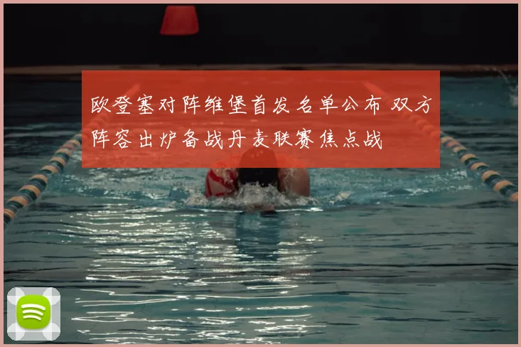 欧登塞对阵维堡首发名单公布 双方阵容出炉备战丹麦联赛焦点战
