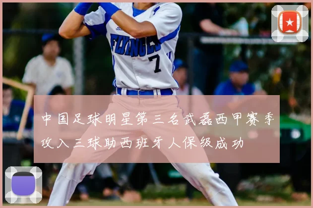 中国足球明星第三名武磊西甲赛季攻入三球助西班牙人保级成功