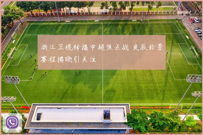 浙江卫视转播中超焦点战 良辰好景赛程揭晓引关注