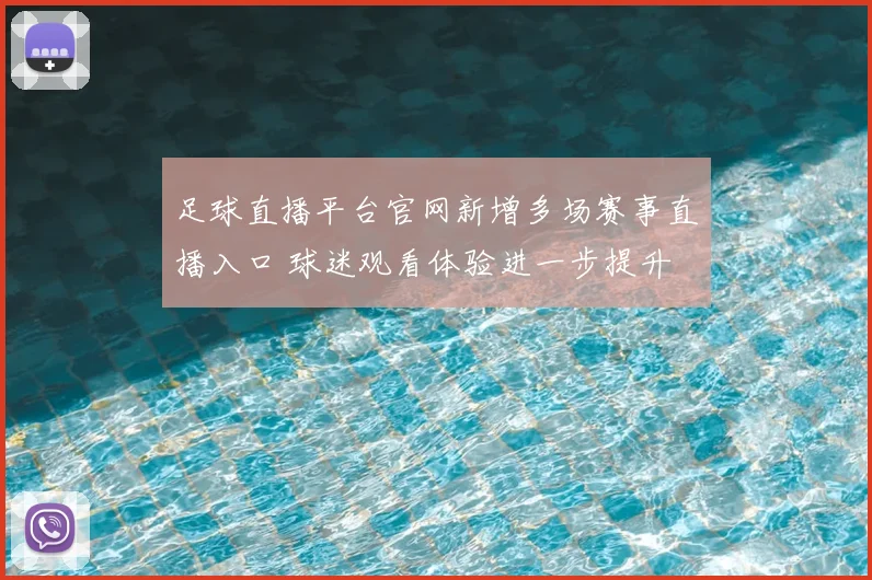 足球直播平台官网新增多场赛事直播入口 球迷观看体验进一步提升