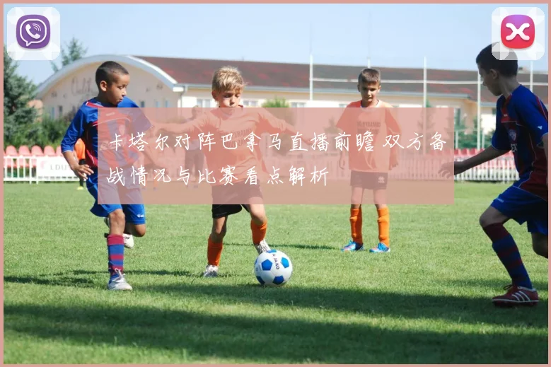 卡塔尔对阵巴拿马直播前瞻 双方备战情况与比赛看点解析