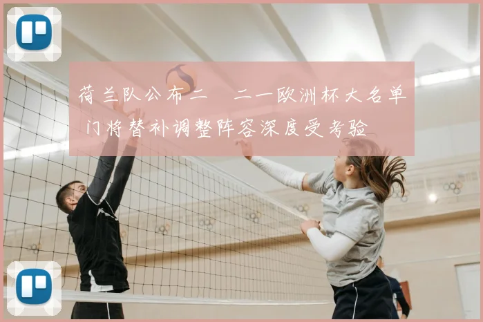 荷兰队公布二〇二一欧洲杯大名单 门将替补调整阵容深度受考验