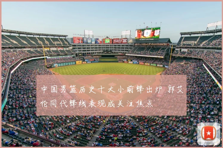 中国男篮历史十大小前锋出炉 郭艾伦同代锋线表现成关注焦点