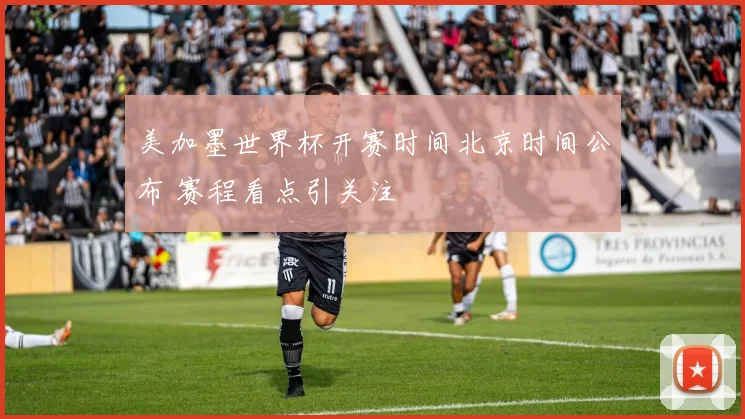 美加墨世界杯开赛时间北京时间公布 赛程看点引关注