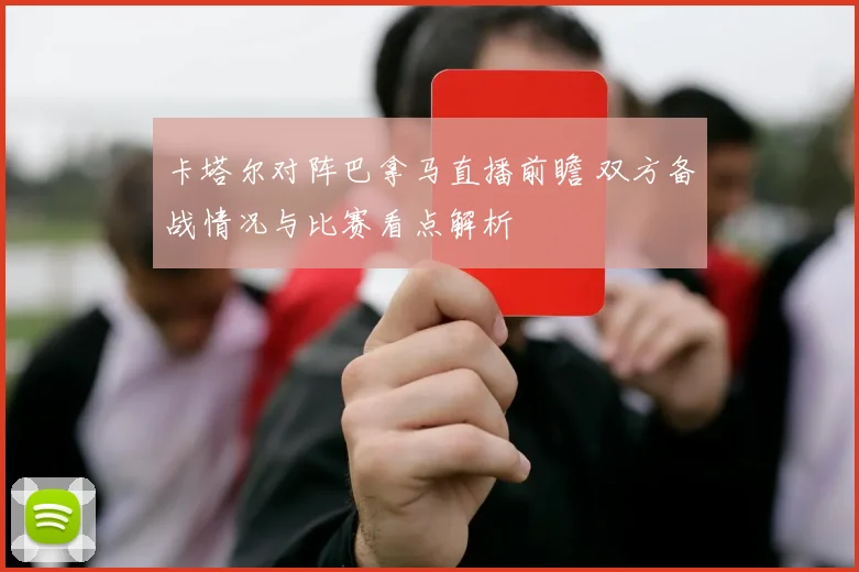 卡塔尔对阵巴拿马直播前瞻 双方备战情况与比赛看点解析