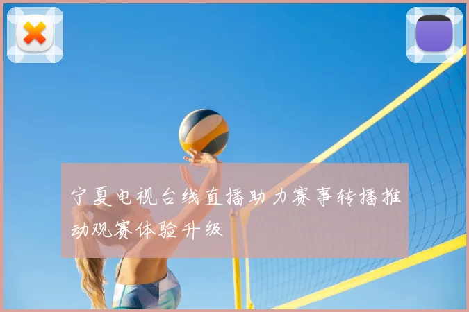 宁夏电视台线直播助力赛事转播推动观赛体验升级