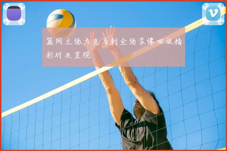 篮网主场力克马刺全场录像回放精彩对决呈现