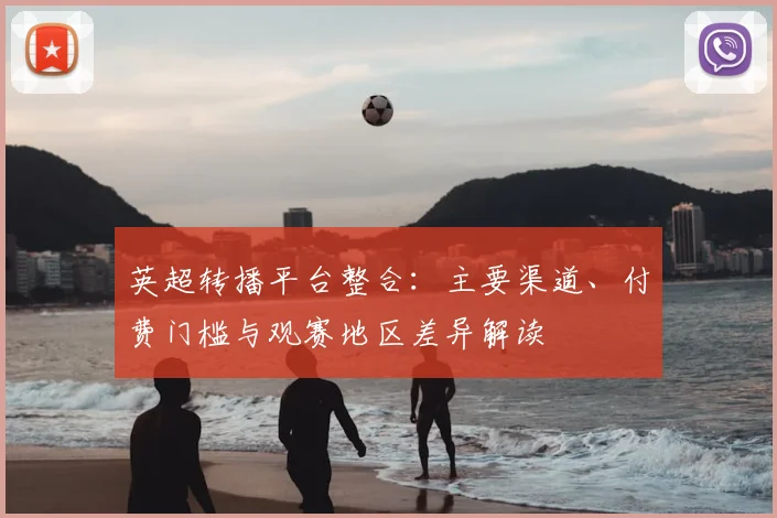 英超转播平台整合：主要渠道、付费门槛与观赛地区差异解读