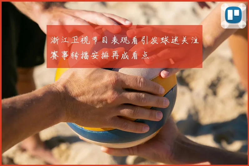 浙江卫视节目表观看引发球迷关注赛事转播安排再成看点
