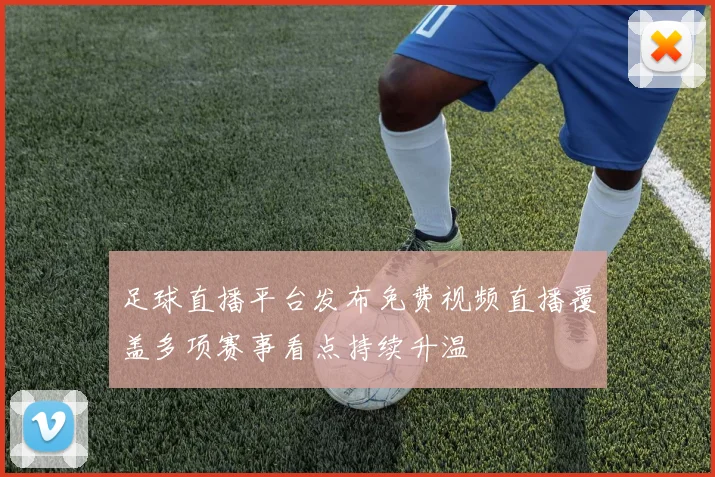 足球直播平台发布免费视频直播覆盖多项赛事看点持续升温