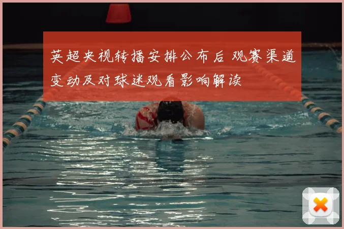 英超央视转播安排公布后 观赛渠道变动及对球迷观看影响解读