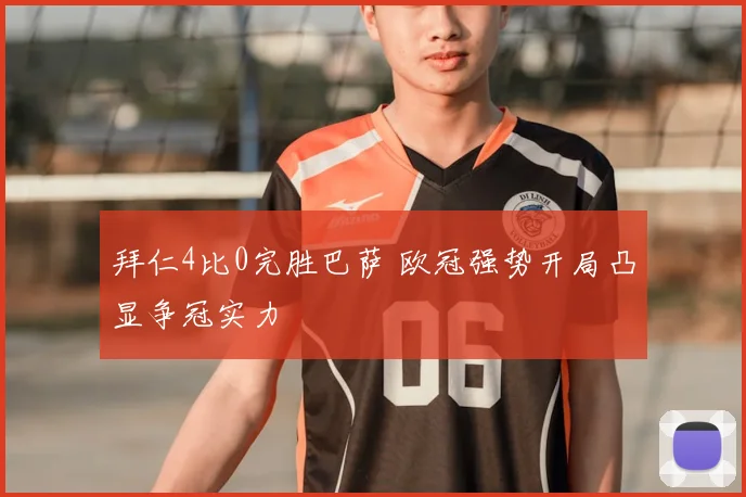 拜仁4比0完胜巴萨 欧冠强势开局凸显争冠实力