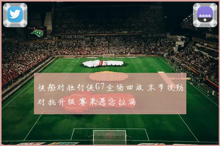 快船对独行侠G7全场回放 末节攻防对抗升级 赛果悬念拉满