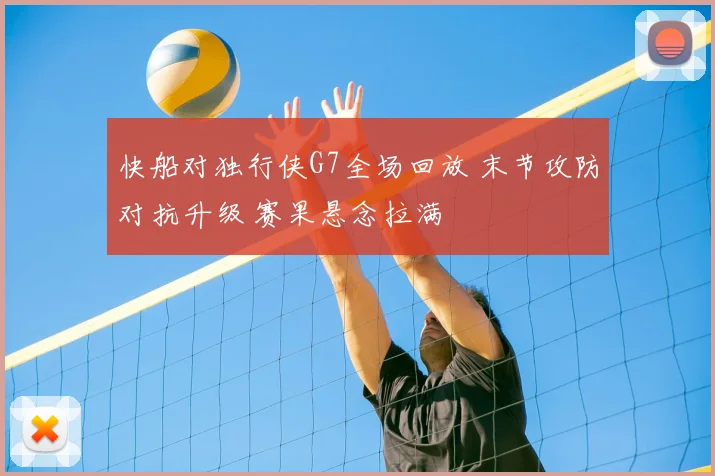快船对独行侠G7全场回放 末节攻防对抗升级 赛果悬念拉满