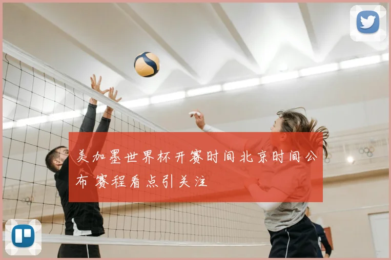 美加墨世界杯开赛时间北京时间公布 赛程看点引关注