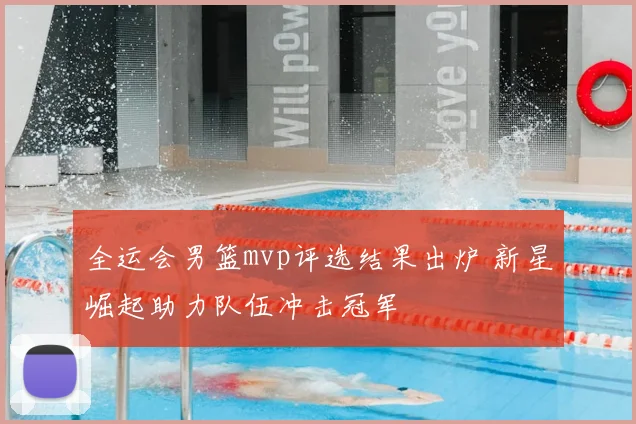 全运会男篮mvp评选结果出炉 新星崛起助力队伍冲击冠军