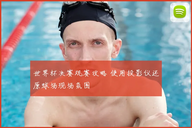 世界杯决赛观赛攻略 使用投影仪还原球场现场氛围