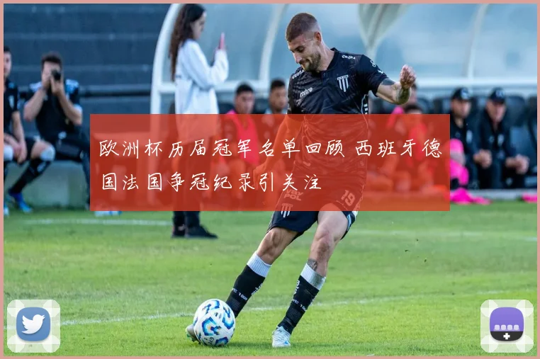欧洲杯历届冠军名单回顾 西班牙德国法国争冠纪录引关注