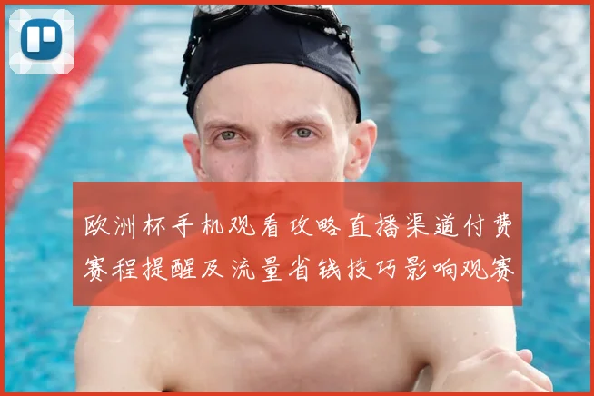 欧洲杯手机观看攻略直播渠道付费赛程提醒及流量省钱技巧影响观赛体验