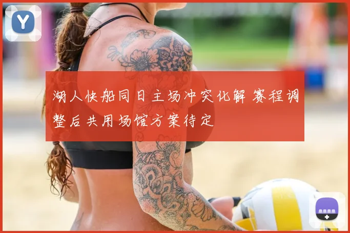 湖人快船同日主场冲突化解 赛程调整后共用场馆方案待定