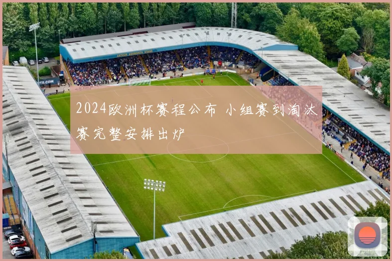2024欧洲杯赛程公布 小组赛到淘汰赛完整安排出炉