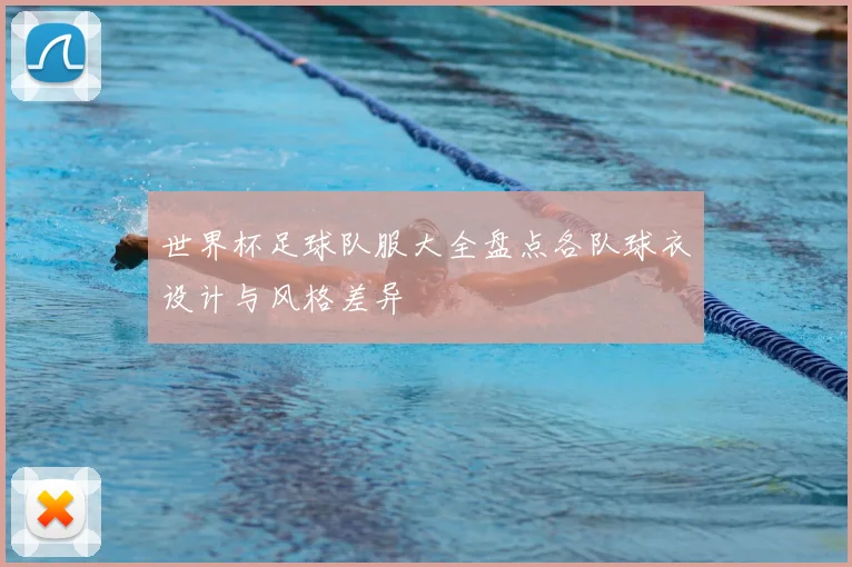 世界杯足球队服大全盘点各队球衣设计与风格差异