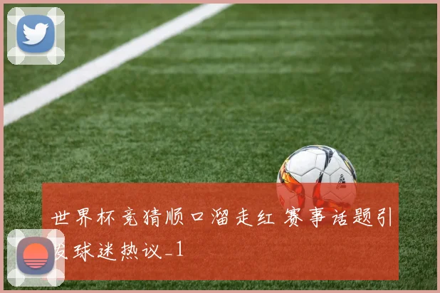 世界杯竞猜顺口溜走红 赛事话题引发球迷热议_1