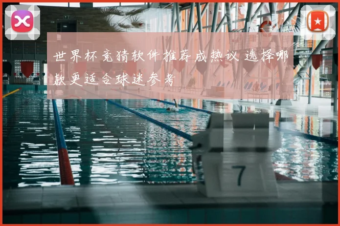 世界杯竞猜软件推荐成热议 选择哪款更适合球迷参考