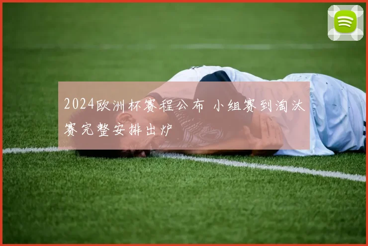 2024欧洲杯赛程公布 小组赛到淘汰赛完整安排出炉