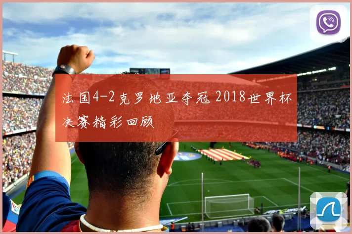 法国4-2克罗地亚夺冠 2018世界杯决赛精彩回顾